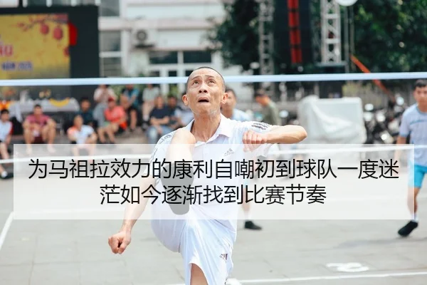 为马祖拉效力的康利自嘲初到球队一度迷茫如今逐渐找到比赛节奏